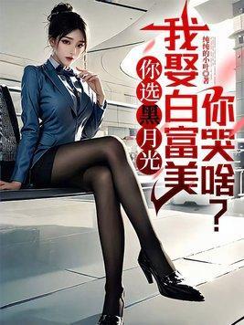 你选黑月光,我娶白富美你哭啥?